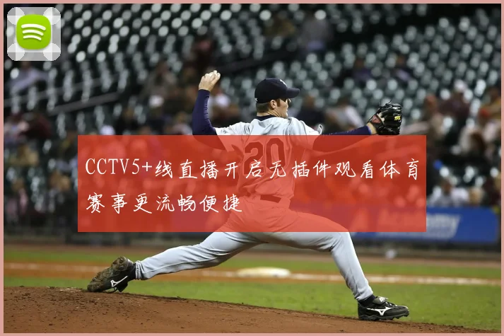 CCTV5+线直播开启无插件观看体育赛事更流畅便捷