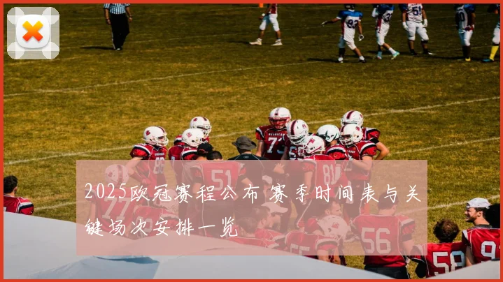 2025欧冠赛程公布 赛季时间表与关键场次安排一览