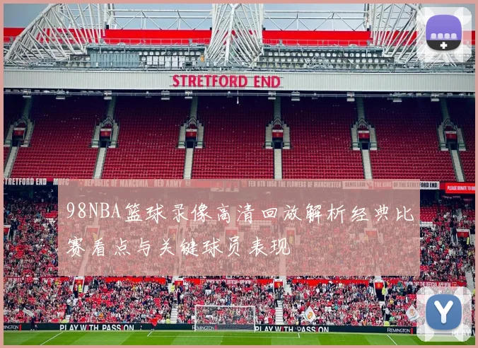 98NBA篮球录像高清回放解析经典比赛看点与关键球员表现