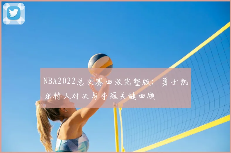 NBA2022总决赛回放完整版：勇士凯尔特人对决与夺冠关键回顾