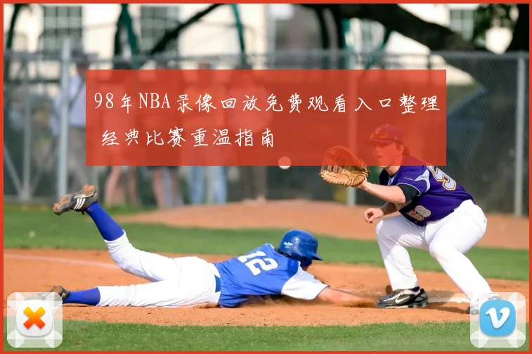 98年NBA录像回放免费观看入口整理 经典比赛重温指南