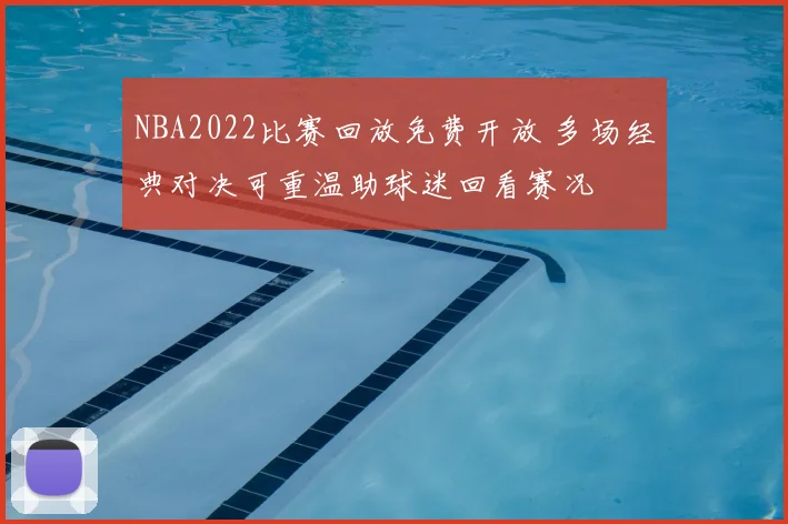 NBA2022比赛回放免费开放 多场经典对决可重温助球迷回看赛况